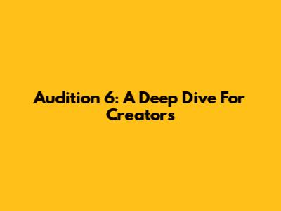 Audition 6: A Deep Dive For Creators