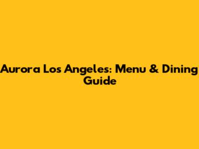 Aurora Los Angeles: Menu & Dining Guide