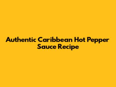 Authentic Caribbean Hot Pepper Sauce Recipe