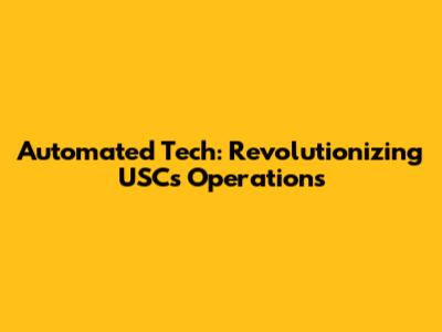 Automated Tech: Revolutionizing USC's Operations