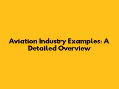 Aviation Industry Examples: A Detailed Overview