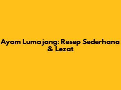 Ayam Lumajang: Resep Sederhana & Lezat