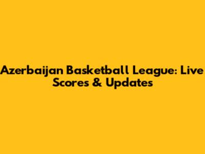 Azerbaijan Basketball League: Live Scores & Updates