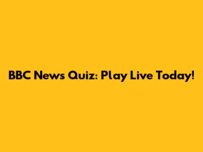 BBC News Quiz: Play Live Today!
