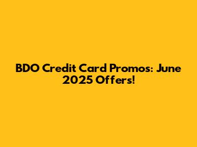 BDO Credit Card Promos: June 2025 Offers!