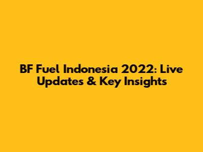 BF Fuel Indonesia 2022: Live Updates & Key Insights
