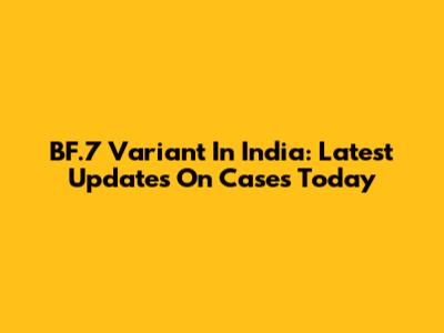 BF.7 Variant In India: Latest Updates On Cases Today