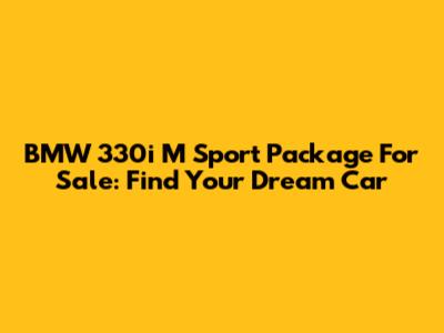 BMW 330i M Sport Package For Sale: Find Your Dream Car