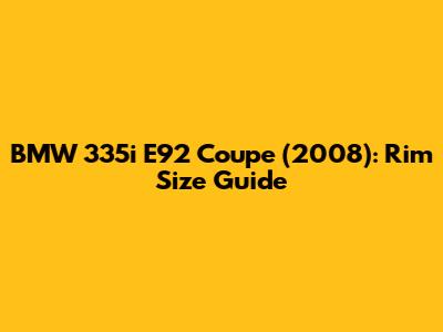 BMW 335i E92 Coupe (2008): Rim Size Guide