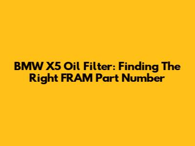 BMW X5 Oil Filter: Finding The Right FRAM Part Number