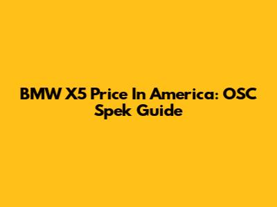 BMW X5 Price In America: OSC Spek Guide