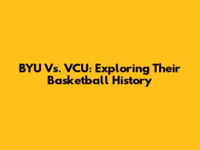 BYU Vs. VCU: Exploring Their Basketball History