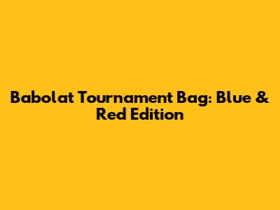 Babolat Tournament Bag: Blue & Red Edition