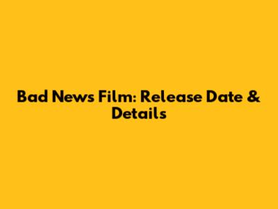 Bad News Film: Release Date & Details