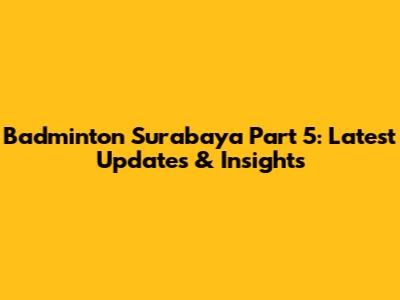 Badminton Surabaya Part 5: Latest Updates & Insights