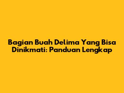 Bagian Buah Delima Yang Bisa Dinikmati: Panduan Lengkap