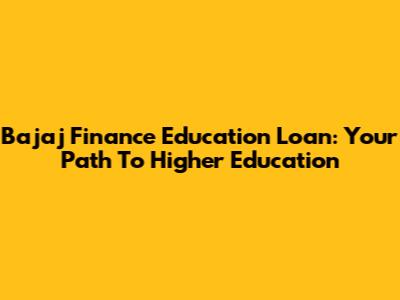 Bajaj Finance Education Loan: Your Path To Higher Education