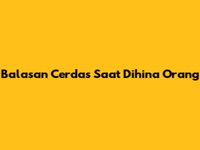 Balasan Cerdas Saat Dihina Orang
