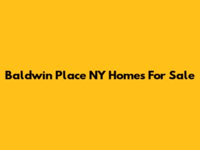 Baldwin Place NY Homes For Sale