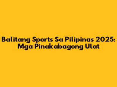 Balitang Sports Sa Pilipinas 2025: Mga Pinakabagong Ulat