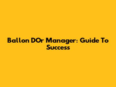 Ballon D'Or Manager: Guide To Success