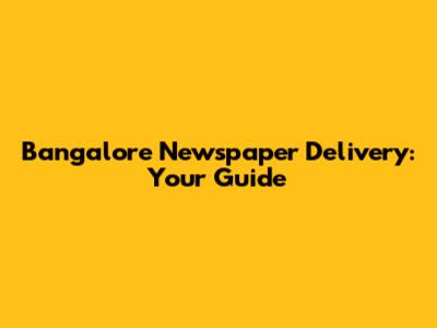 Bangalore Newspaper Delivery: Your Guide