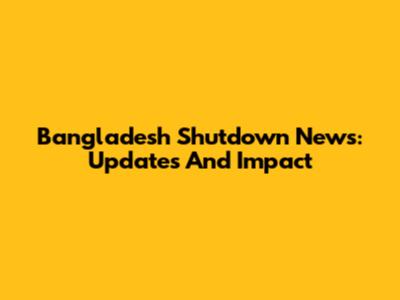 Bangladesh Shutdown News: Updates And Impact
