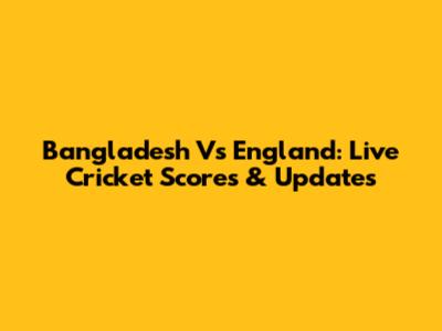 Bangladesh Vs England: Live Cricket Scores & Updates