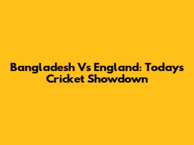 Bangladesh Vs England: Today's Cricket Showdown