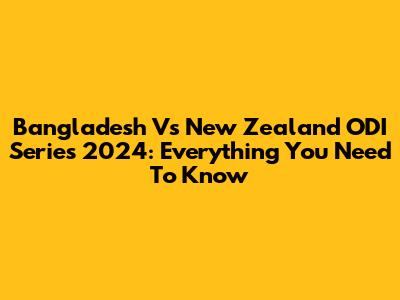 Bangladesh Vs New Zealand ODI Series 2024: Everything You Need To Know