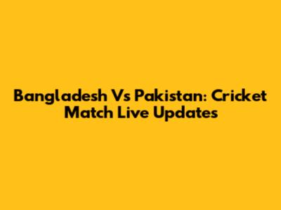 Bangladesh Vs Pakistan: Cricket Match Live Updates