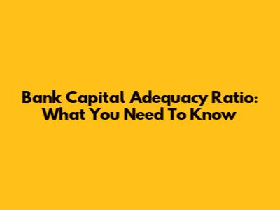 Bank Capital Adequacy Ratio: What You Need To Know