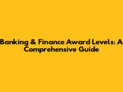 Banking & Finance Award Levels: A Comprehensive Guide