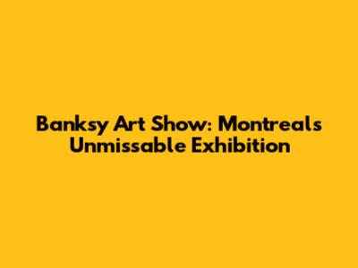 Banksy Art Show: Montreal's Unmissable Exhibition
