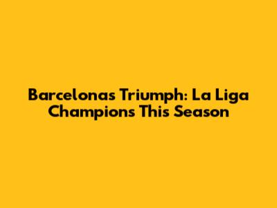 Barcelona's Triumph: La Liga Champions This Season