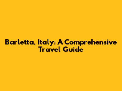 Barletta, Italy: A Comprehensive Travel Guide