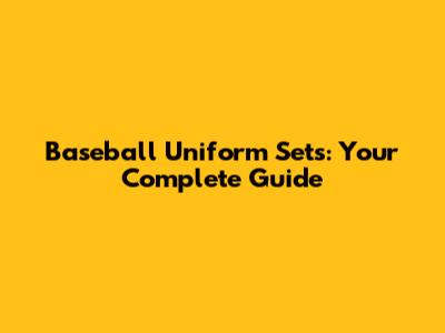 Baseball Uniform Sets: Your Complete Guide