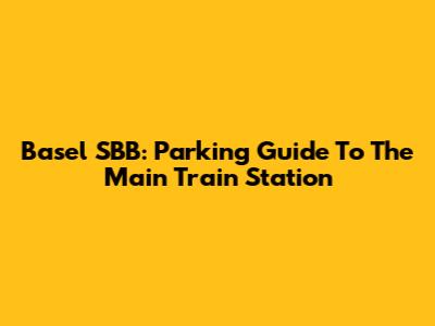 Basel SBB: Parking Guide To The Main Train Station