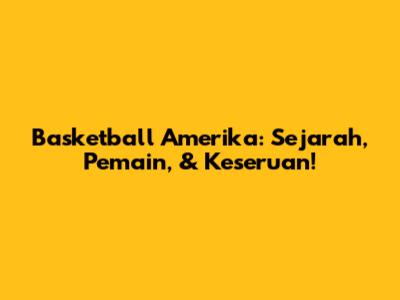 Basketball Amerika: Sejarah, Pemain, & Keseruan!