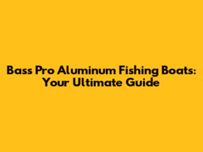 Bass Pro Aluminum Fishing Boats: Your Ultimate Guide