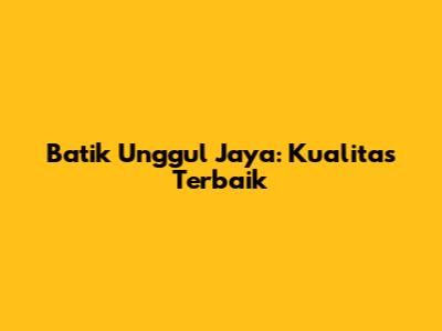 Batik Unggul Jaya: Kualitas Terbaik