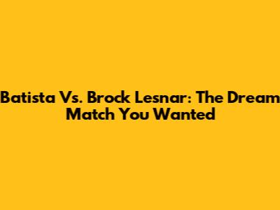Batista Vs. Brock Lesnar: The Dream Match You Wanted
