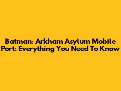 Batman: Arkham Asylum Mobile Port: Everything You Need To Know