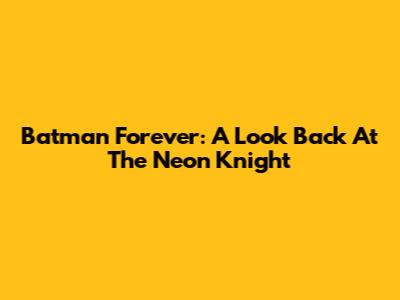Batman Forever: A Look Back At The Neon Knight