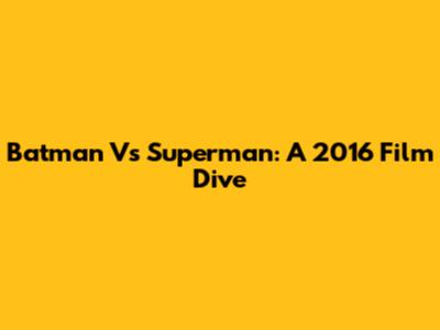 Batman Vs Superman: A 2016 Film Dive