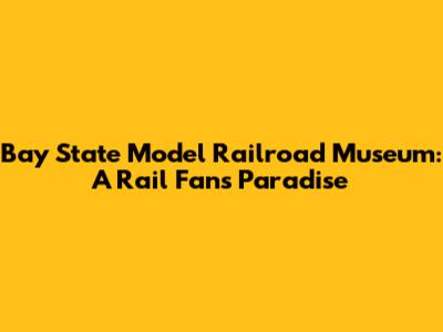 Bay State Model Railroad Museum: A Rail Fan's Paradise