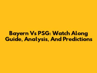 Bayern Vs PSG: Watch Along Guide, Analysis, And Predictions