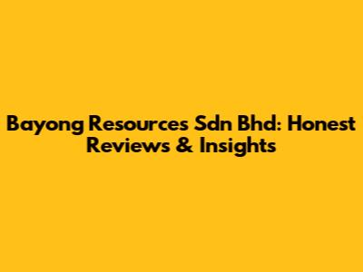 Bayong Resources Sdn Bhd: Honest Reviews & Insights