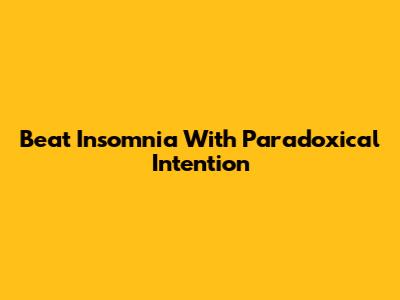 Beat Insomnia With Paradoxical Intention
