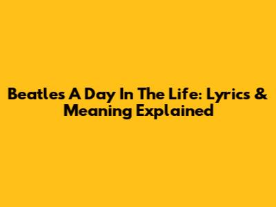 Beatles' 'A Day In The Life': Lyrics & Meaning Explained